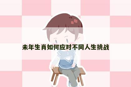 未年生肖如何应对不同人生挑战