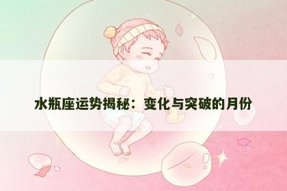 水瓶座运势揭秘：变化与突破的月份