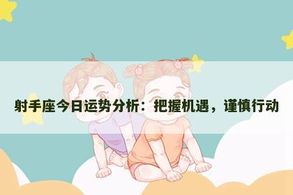 射手座今日运势分析：把握机遇，谨慎行动