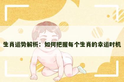 生肖运势解析：如何把握每个生肖的幸运时机