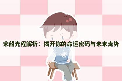 宋韶光程解析：揭开你的命运密码与未来走势