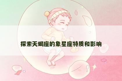 探索天蝎座的象星座特质和影响