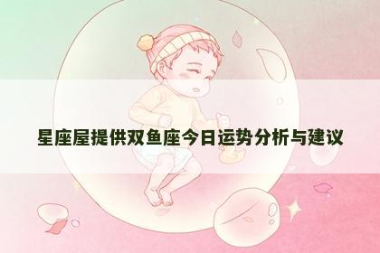 星座屋提供双鱼座今日运势分析与建议