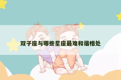 双子座与哪些星座最难和谐相处