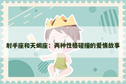 射手座和天蝎座：两种性格碰撞的爱情故事