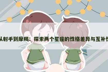 从射手到摩羯：探索两个星座的性格差异与互补性