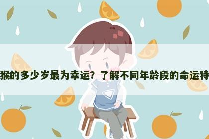 属猴的多少岁最为幸运？了解不同年龄段的命运特点