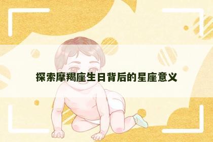 探索摩羯座生日背后的星座意义