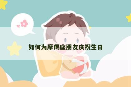 如何为摩羯座朋友庆祝生日