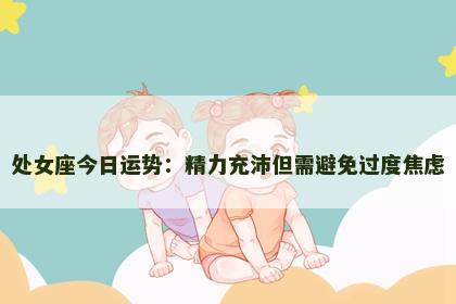 处女座今日运势：精力充沛但需避免过度焦虑
