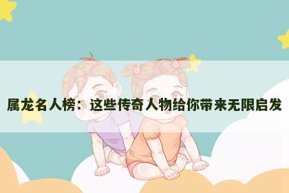 属龙名人榜：这些传奇人物给你带来无限启发