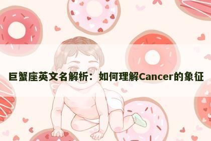 巨蟹座英文名解析：如何理解Cancer的象征