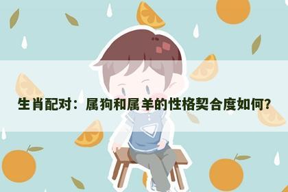 生肖配对：属狗和属羊的性格契合度如何？