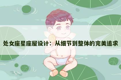 处女座星座屋设计：从细节到整体的完美追求