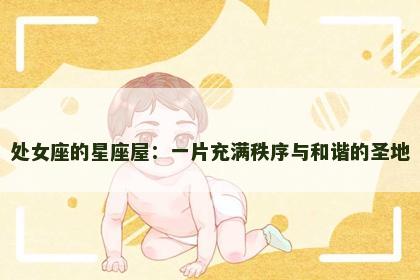 处女座的星座屋：一片充满秩序与和谐的圣地
