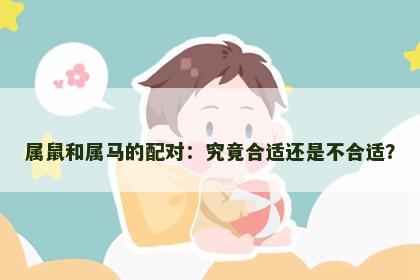 属鼠和属马的配对：究竟合适还是不合适？