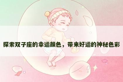 探索双子座的幸运颜色，带来好运的神秘色彩