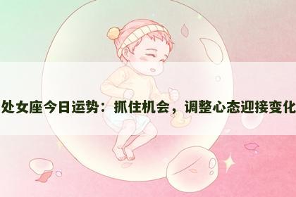 处女座今日运势：抓住机会，调整心态迎接变化