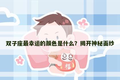 双子座最幸运的颜色是什么？揭开神秘面纱