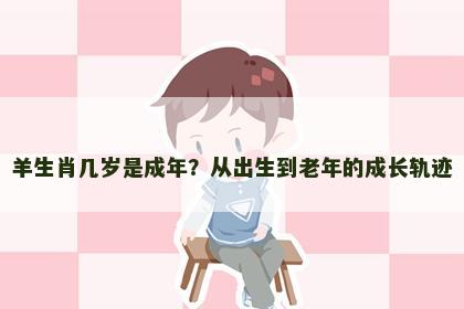 羊生肖几岁是成年？从出生到老年的成长轨迹