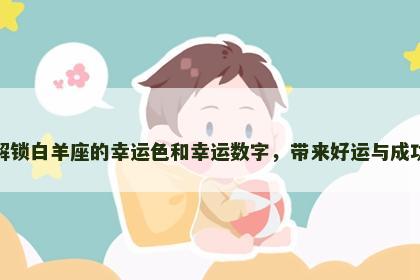 解锁白羊座的幸运色和幸运数字，带来好运与成功