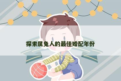 探索属兔人的最佳婚配年份
