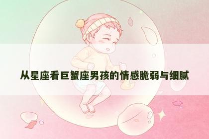 从星座看巨蟹座男孩的情感脆弱与细腻