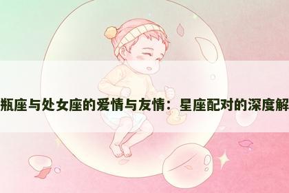 水瓶座与处女座的爱情与友情：星座配对的深度解析