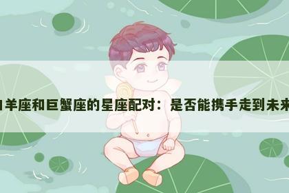 白羊座和巨蟹座的星座配对：是否能携手走到未来？