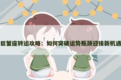 巨蟹座转运攻略：如何突破运势瓶颈迎接新机遇