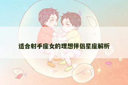 适合射手座女的理想伴侣星座解析
