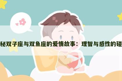 揭秘双子座与双鱼座的爱情故事：理智与感性的碰撞