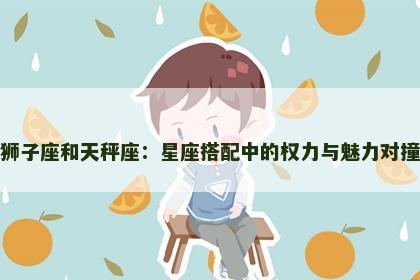 狮子座和天秤座：星座搭配中的权力与魅力对撞