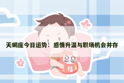 天蝎座今日运势：感情升温与职场机会并存