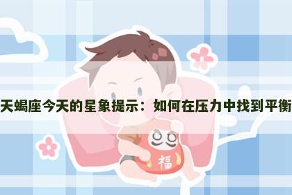 天蝎座今天的星象提示：如何在压力中找到平衡