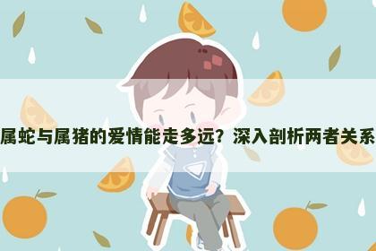 属蛇与属猪的爱情能走多远？深入剖析两者关系