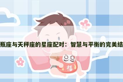 水瓶座与天秤座的星座配对：智慧与平衡的完美结合