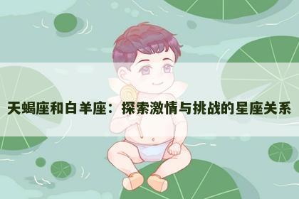 天蝎座和白羊座：探索激情与挑战的星座关系