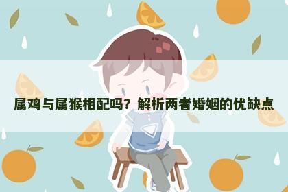 属鸡与属猴相配吗？解析两者婚姻的优缺点