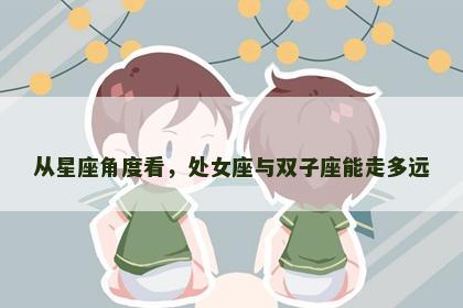 从星座角度看，处女座与双子座能走多远