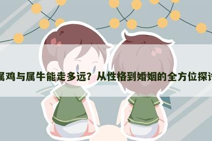 属鸡与属牛能走多远？从性格到婚姻的全方位探讨