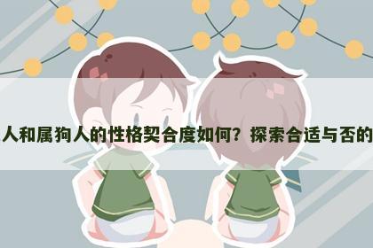 属兔人和属狗人的性格契合度如何？探索合适与否的真相