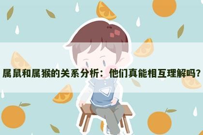 属鼠和属猴的关系分析：他们真能相互理解吗？