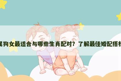 属狗女最适合与哪些生肖配对？了解最佳婚配搭档