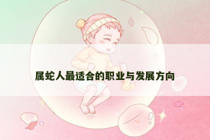 属蛇人最适合的职业与发展方向