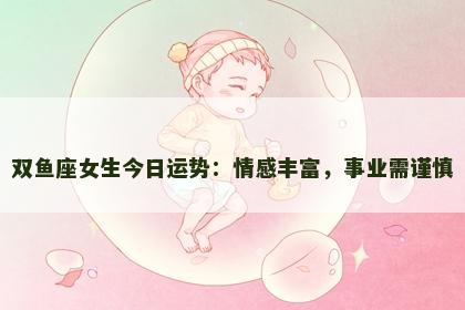 双鱼座女生今日运势：情感丰富，事业需谨慎