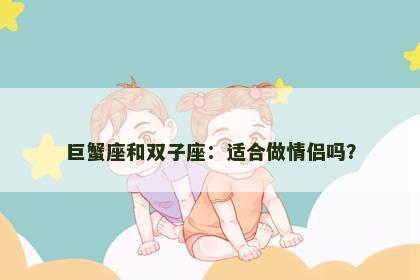 巨蟹座和双子座：适合做情侣吗？