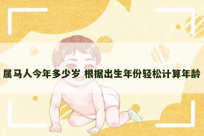 属马人今年多少岁 根据出生年份轻松计算年龄