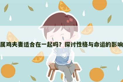 属鸡夫妻适合在一起吗？探讨性格与命运的影响