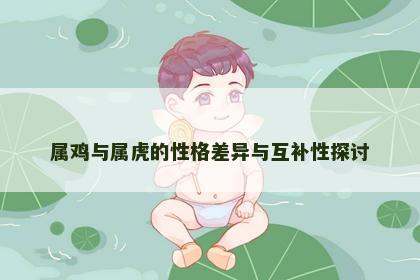 属鸡与属虎的性格差异与互补性探讨